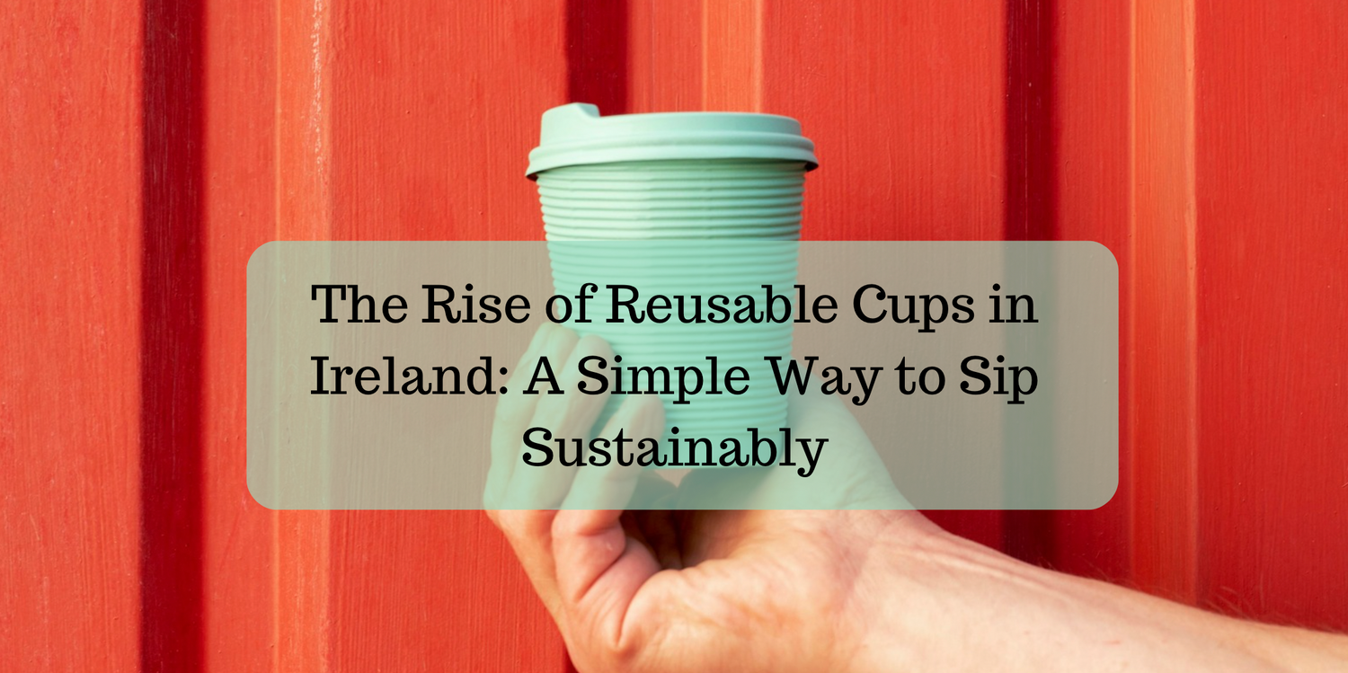 The Rise of Reusable Cups in Ireland: A Simple Way to Sip Sustainably