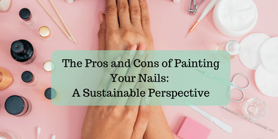 The Pros and Cons of Painting Your Nails: A Sustainable Perspective