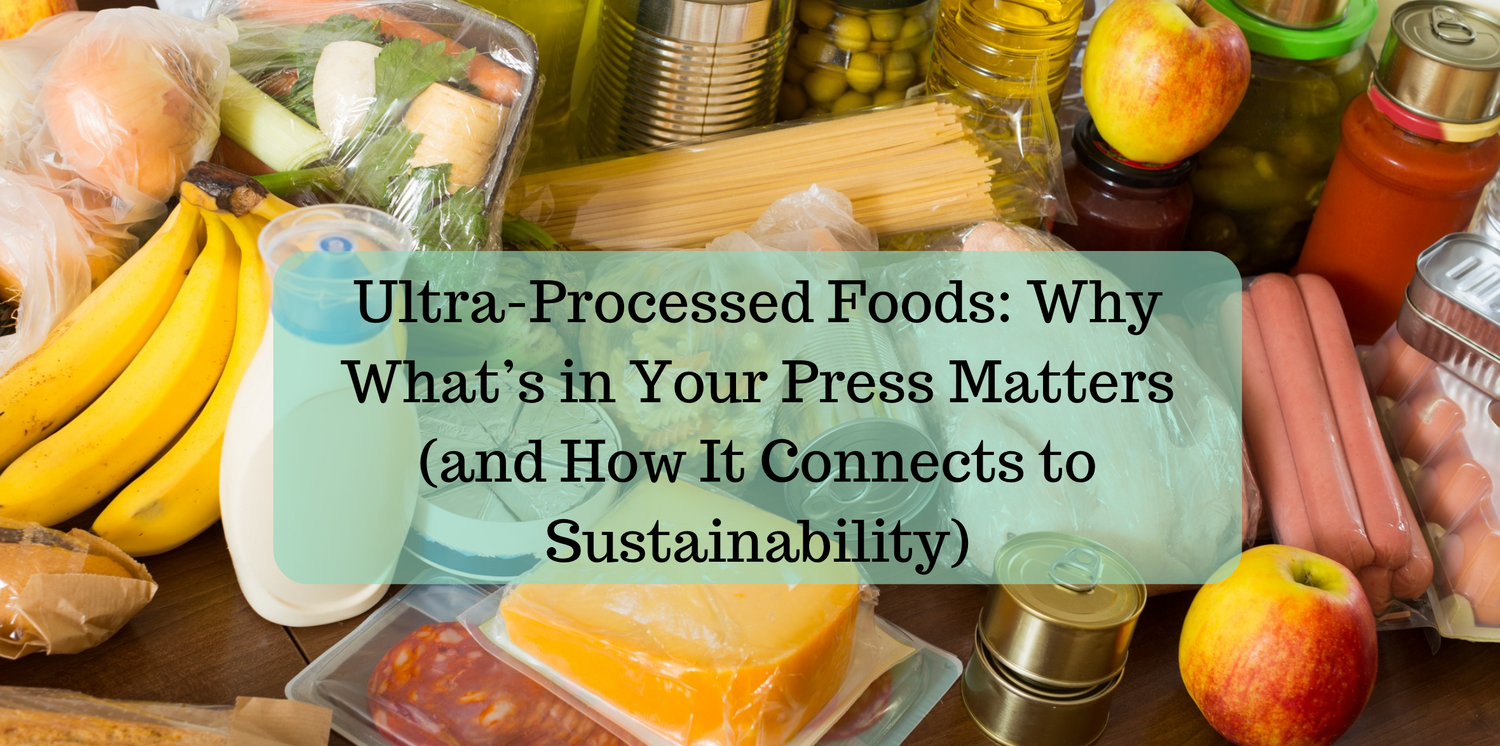 Ultra-Processed Foods: Why What’s in Your Press Matters (and How It Connects to Sustainability)