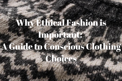 Why Ethical Fashion is Important: A Guide to Conscious Clothing Choices